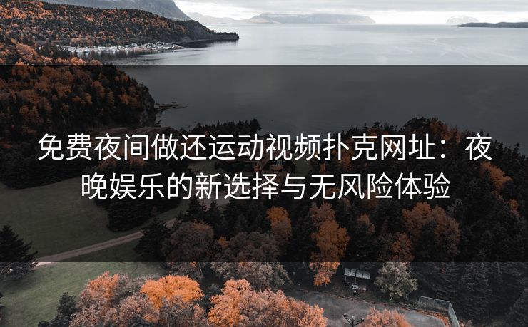 免费夜间做还运动视频扑克网址：夜晚娱乐的新选择与无风险体验