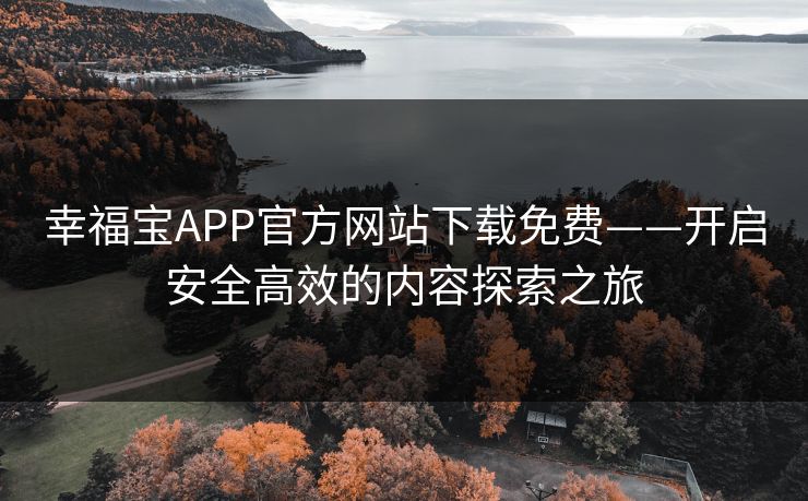 幸福宝APP官方网站下载免费——开启安全高效的内容探索之旅