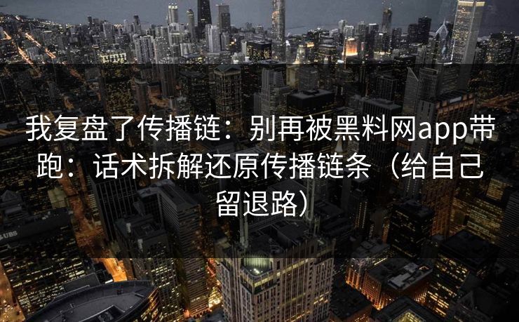 我复盘了传播链：别再被黑料网app带跑：话术拆解还原传播链条（给自己留退路）