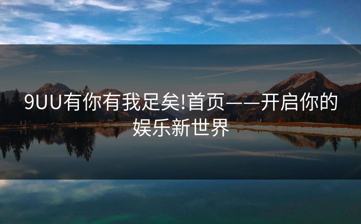 9UU有你有我足矣!首页——开启你的娱乐新世界