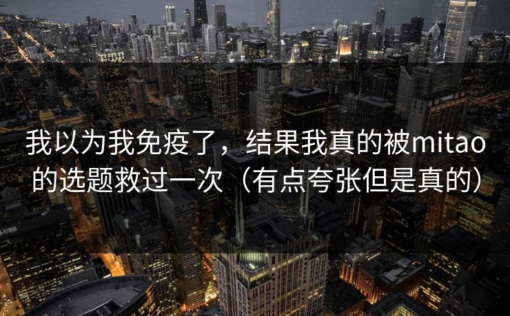 我以为我免疫了，结果我真的被mitao的选题救过一次（有点夸张但是真的）