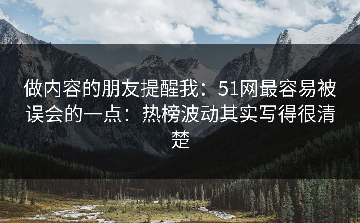 做内容的朋友提醒我：51网最容易被误会的一点：热榜波动其实写得很清楚