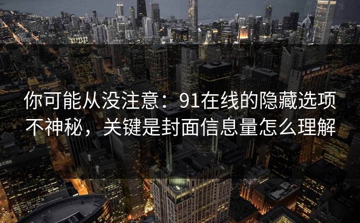 你可能从没注意：91在线的隐藏选项不神秘，关键是封面信息量怎么理解